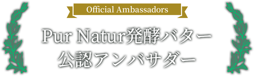 Official Ambassadors PUR NATUR発酵バター公認アンバサダー