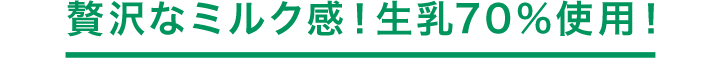 贅沢なミルク感!生乳70%使用!