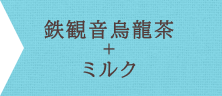 鉄観音烏龍茶＋ミルク