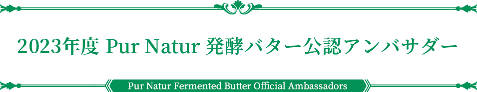 2023年度公認アンバサダー | PUR NATUR Fermented butter Official Ambassador
